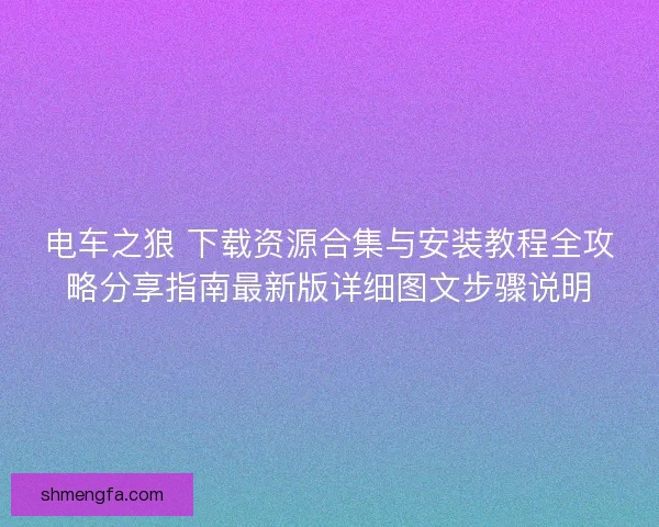 电车之狼 下载资源合集与安装教程全攻略分享指南最新版详细图文步骤说明