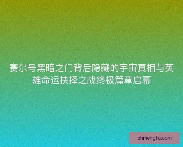 赛尔号黑暗之门背后隐藏的宇宙真相与英雄命运抉择之战终极篇章启幕