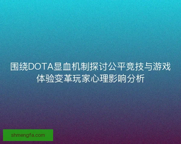围绕DOTA显血机制探讨公平竞技与游戏体验变革玩家心理影响分析