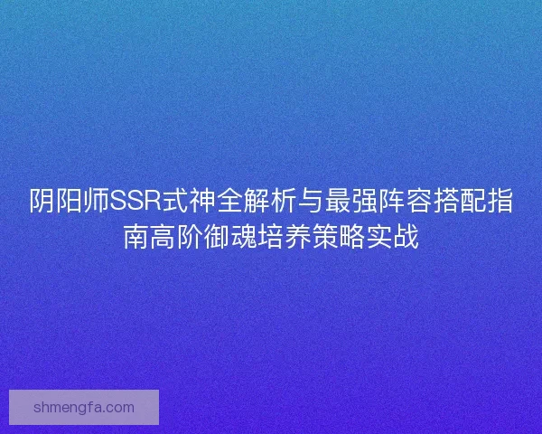 阴阳师SSR式神全解析与最强阵容搭配指南高阶御魂培养策略实战