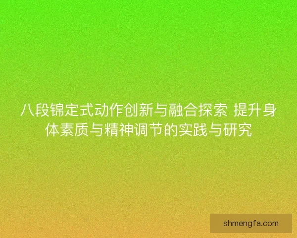 八段锦定式动作创新与融合探索 提升身体素质与精神调节的实践与研究